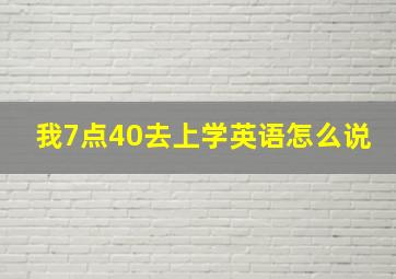 我7点40去上学英语怎么说