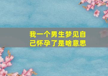 我一个男生梦见自己怀孕了是啥意思