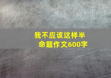 我不应该这样半命题作文600字