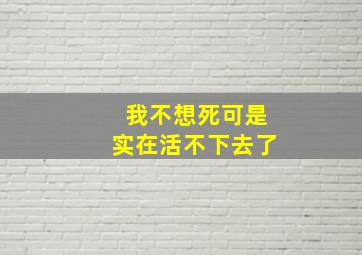 我不想死可是实在活不下去了