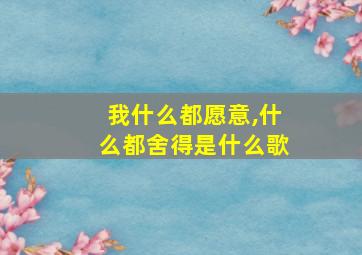 我什么都愿意,什么都舍得是什么歌