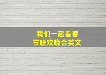 我们一起看春节联欢晚会英文