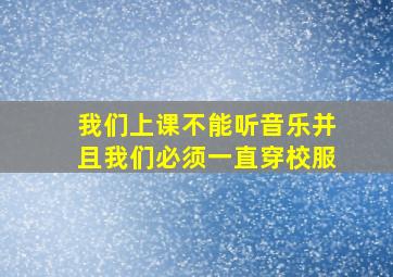 我们上课不能听音乐并且我们必须一直穿校服