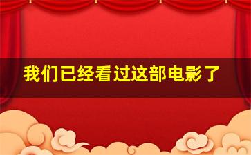 我们已经看过这部电影了