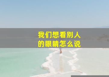 我们想看别人的眼睛怎么说