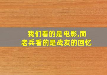 我们看的是电影,而老兵看的是战友的回忆