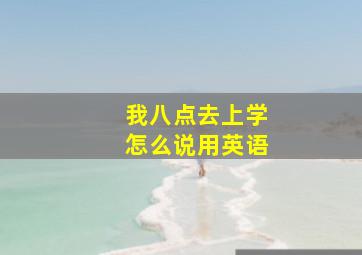 我八点去上学怎么说用英语