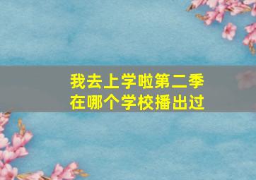 我去上学啦第二季在哪个学校播出过