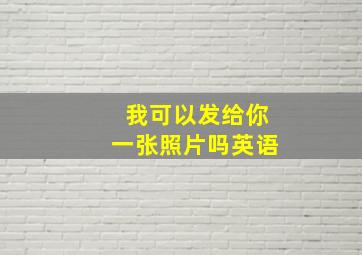 我可以发给你一张照片吗英语