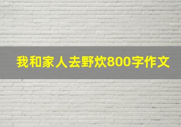 我和家人去野炊800字作文