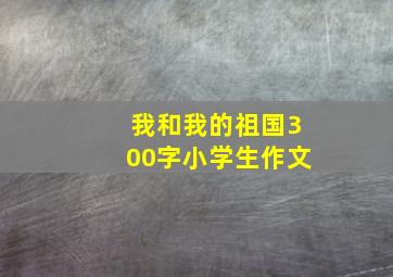 我和我的祖国300字小学生作文