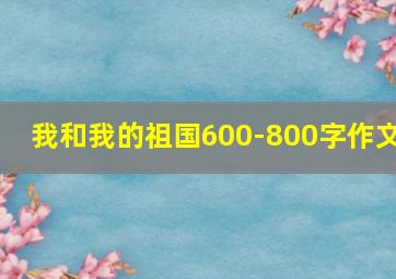 我和我的祖国600-800字作文