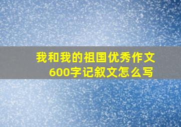 我和我的祖国优秀作文600字记叙文怎么写