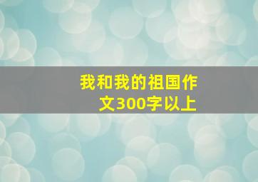 我和我的祖国作文300字以上