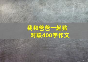 我和爸爸一起贴对联400字作文