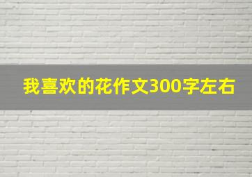 我喜欢的花作文300字左右