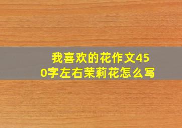 我喜欢的花作文450字左右茉莉花怎么写