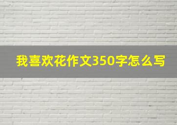 我喜欢花作文350字怎么写