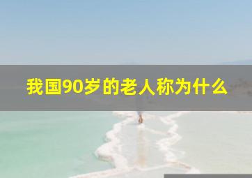 我国90岁的老人称为什么