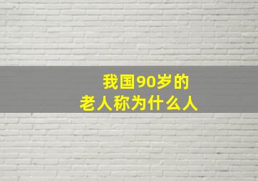 我国90岁的老人称为什么人