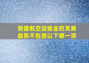 我国航空运输业的发展趋势不包括以下哪一项