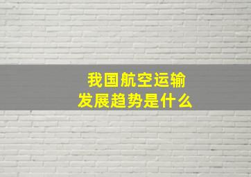 我国航空运输发展趋势是什么