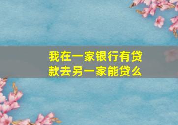 我在一家银行有贷款去另一家能贷么