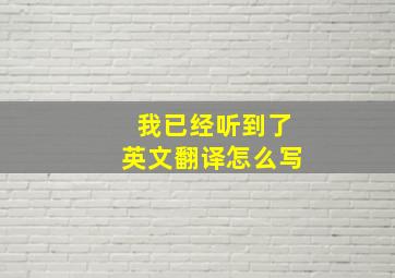 我已经听到了英文翻译怎么写