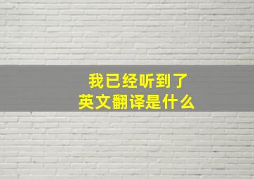 我已经听到了英文翻译是什么