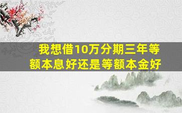 我想借10万分期三年等额本息好还是等额本金好