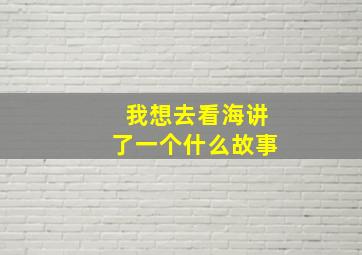 我想去看海讲了一个什么故事