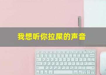 我想听你拉屎的声音