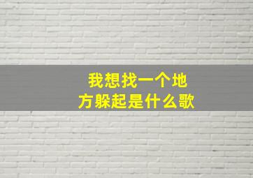 我想找一个地方躲起是什么歌