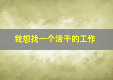 我想找一个活干的工作