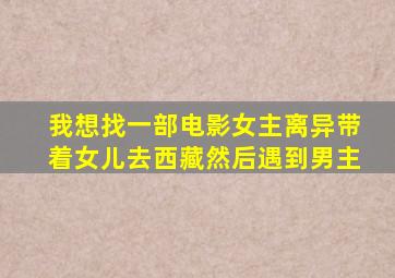 我想找一部电影女主离异带着女儿去西藏然后遇到男主