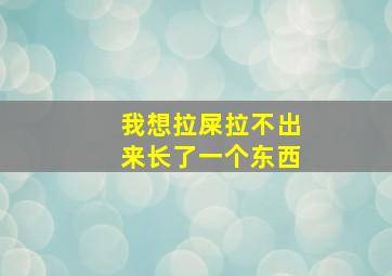 我想拉屎拉不出来长了一个东西