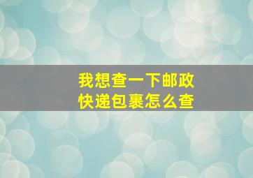 我想查一下邮政快递包裹怎么查