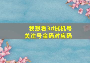 我想看3d试机号关注号金码对应码