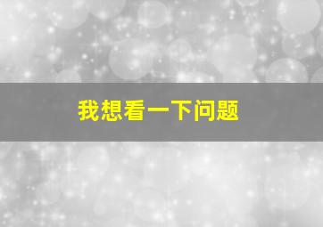 我想看一下问题