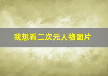 我想看二次元人物图片