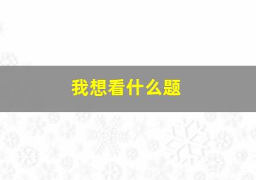 我想看什么题