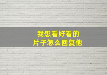 我想看好看的片子怎么回复他