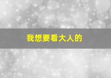 我想要看大人的