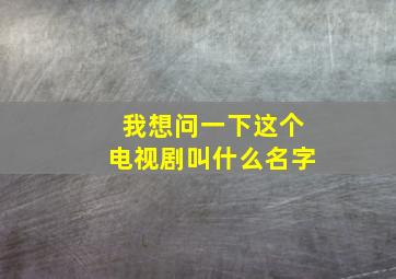 我想问一下这个电视剧叫什么名字