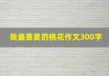 我最喜爱的桃花作文300字