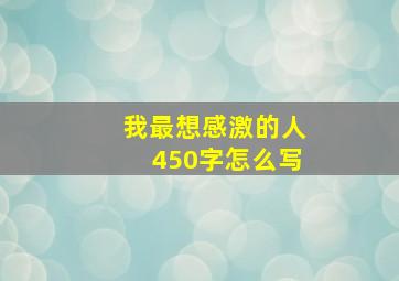 我最想感激的人450字怎么写