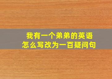 我有一个弟弟的英语怎么写改为一百疑问句