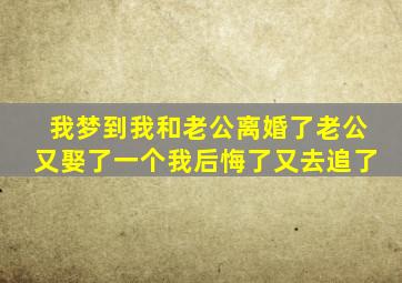 我梦到我和老公离婚了老公又娶了一个我后悔了又去追了