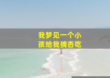 我梦见一个小孩给我摘杏吃