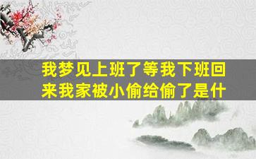 我梦见上班了等我下班回来我家被小偷给偷了是什